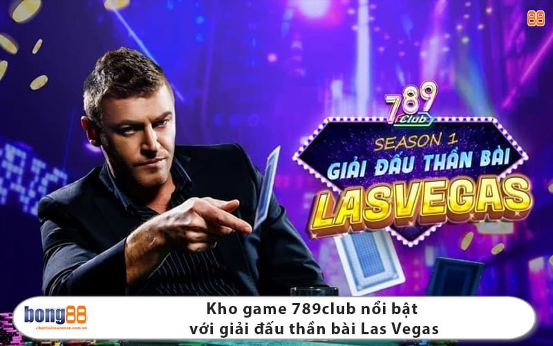 Kho game 789club nổi bật với giải đấu thần bài Las Vegas